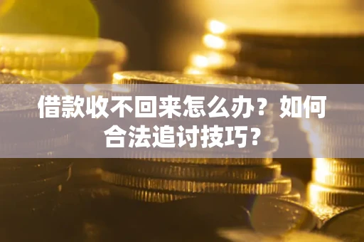 济南借款收不回来怎么办？如何合法追讨技巧？