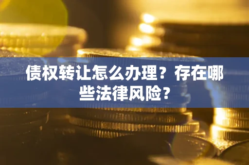 济南债权转让怎么办理？存在哪些法律风险？