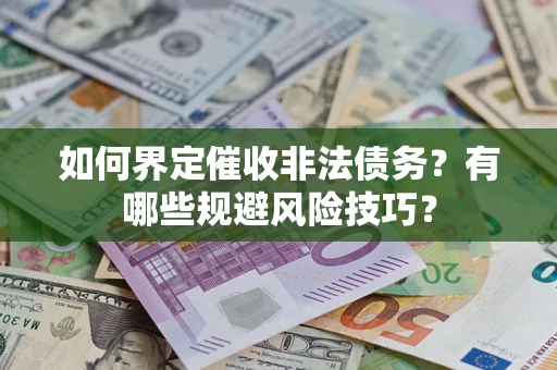 济南如何界定催收非法债务？有哪些规避风险技巧？