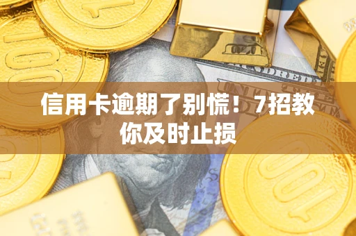 济南信用卡逾期了别慌！7招教你及时止损