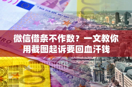 济南微信借条不作数？一文教你用截图起诉要回血汗钱