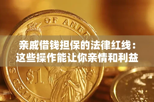 济南亲戚借钱担保的法律红线：这些操作能让你亲情和利益两不误