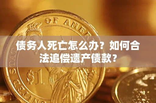 济南债务人死亡怎么办？如何合法追偿遗产债款？