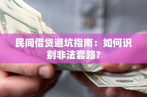 济南民间借贷避坑指南：如何识别非法套路？