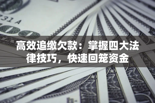 济南高效追缴欠款：掌握四大法律技巧，快速回笼资金