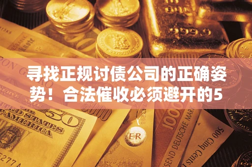 济南寻找正规讨债公司的正确姿势！合法催收必须避开的5大雷区