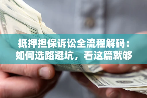 济南抵押担保诉讼全流程解码：如何选路避坑，看这篇就够了