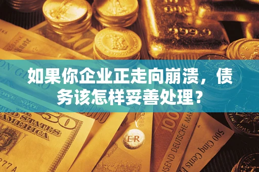 济南如果你企业正走向崩溃，债务该怎样妥善处理？
