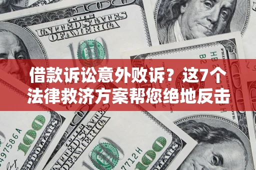 济南借款诉讼意外败诉？这7个法律救济方案帮您绝地反击！