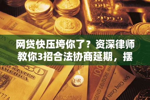济南网贷快压垮你了？资深律师教你3招合法协商延期，摆脱暴力催收！