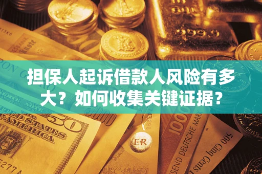 济南担保人起诉借款人风险有多大？如何收集关键证据？