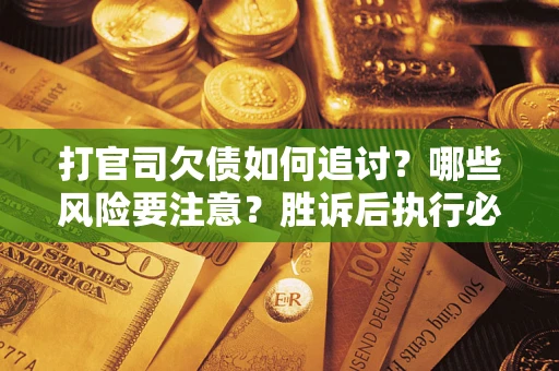 济南打官司欠债如何追讨？哪些风险要注意？胜诉后执行必看！