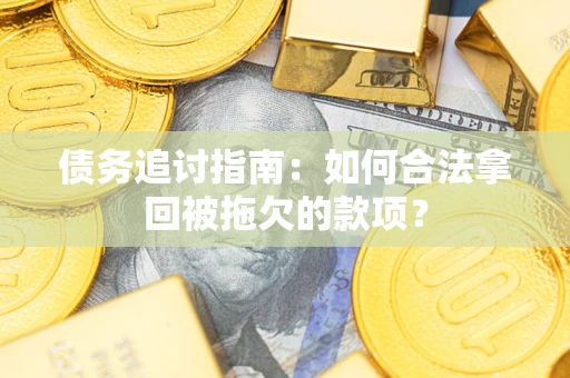 济南债务追讨指南：如何合法拿回被拖欠的款项？