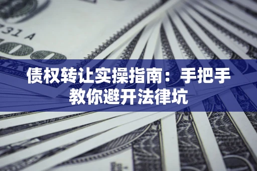 济南债权转让实操指南：手把手教你避开法律坑