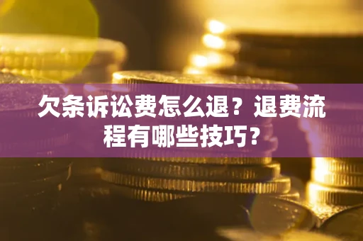 济南欠条诉讼费怎么退？退费流程有哪些技巧？