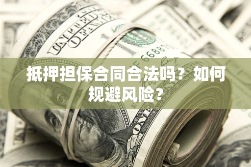 济南抵押担保合同合法吗？如何规避风险？