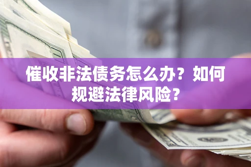 济南催收非法债务怎么办？如何规避法律风险？