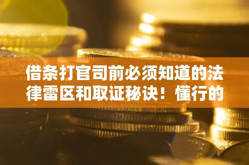 济南借条打官司前必须知道的法律雷区和取证秘诀！懂行的人已经留好这些证据