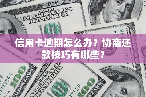 济南信用卡逾期怎么办？协商还款技巧有哪些？