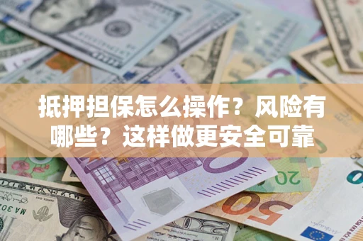 济南抵押担保怎么操作？风险有哪些？这样做更安全可靠
