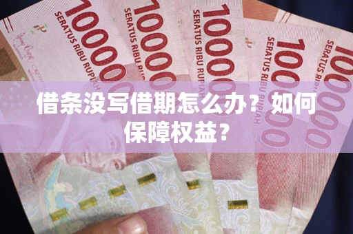 济南借条没写借期怎么办？如何保障权益？