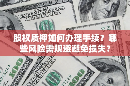 济南股权质押如何办理手续？哪些风险需规避避免损失？