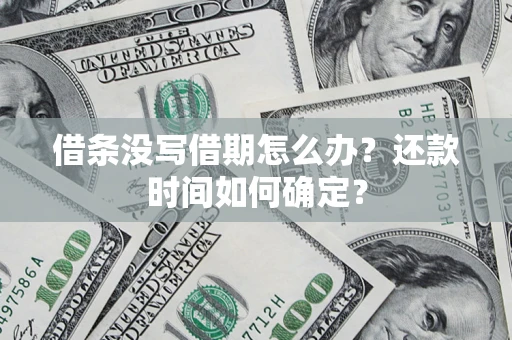 济南借条没写借期怎么办？还款时间如何确定？