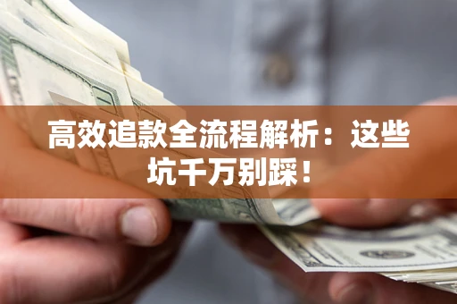 济南高效追款全流程解析：这些坑千万别踩！