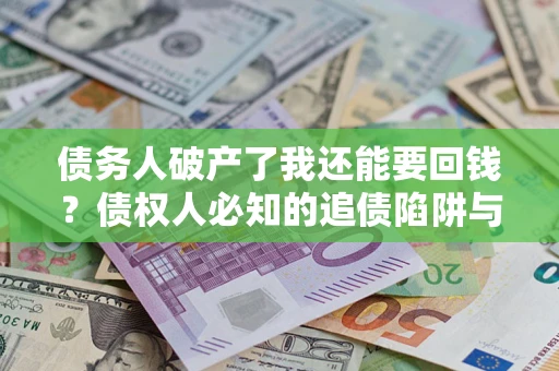 济南债务人破产了我还能要回钱？债权人必知的追债陷阱与破局之道