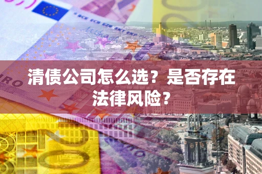 济南清债公司怎么选？是否存在法律风险？