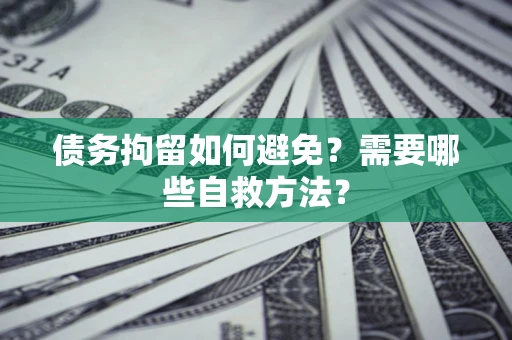 济南债务拘留如何避免？需要哪些自救方法？