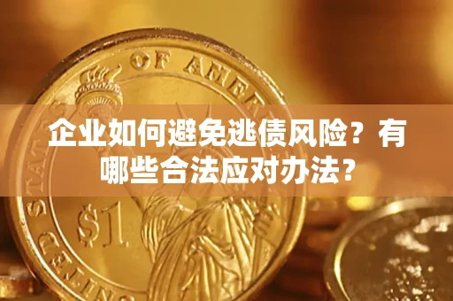 济南企业如何避免逃债风险？有哪些合法应对办法？