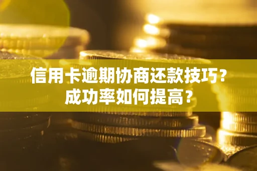 济南信用卡逾期协商还款技巧？成功率如何提高？