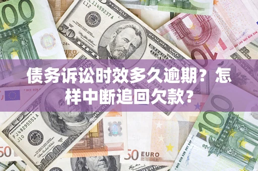 济南债务诉讼时效多久逾期？怎样中断追回欠款？