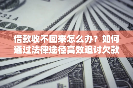 济南借款收不回来怎么办?如何通过法律途径高效追讨欠款? 济南借款收不回来怎么办?如何通过法律途径高效追讨欠款?