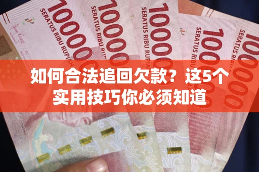 济南如何合法追回欠款？这5个实用技巧你必须知道