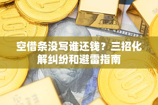 济南空借条没写谁还钱？三招化解纠纷和避雷指南
