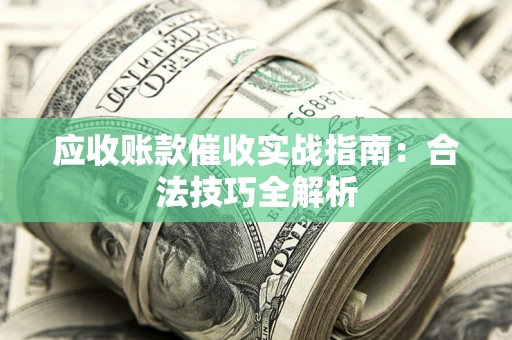 济南应收账款催收实战指南：合法技巧全解析