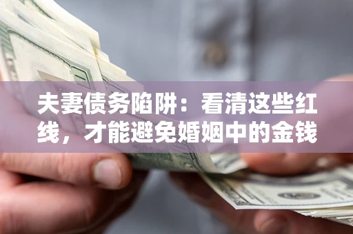 济南夫妻债务陷阱：看清这些红线，才能避免婚姻中的金钱危机