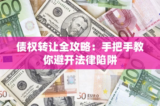 济南债权转让全攻略：手把手教你避开法律陷阱