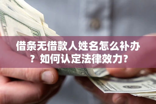 济南借条无借款人姓名怎么补办？如何认定法律效力？