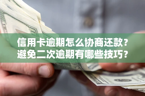 济南信用卡逾期怎么协商还款？避免二次逾期有哪些技巧？