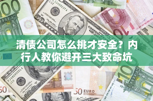 济南清债公司怎么挑才安全?内行人教你避开三大致命坑 济南清债公司怎么挑才安全?内行人教你避开三大致命坑