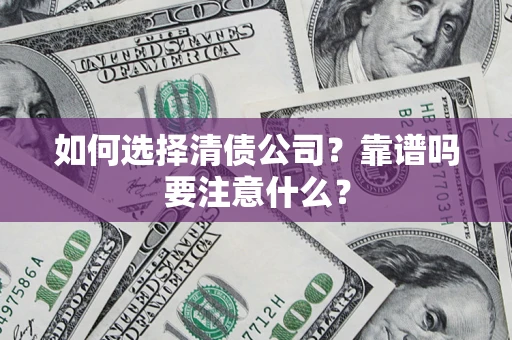 济南如何选择清债公司？靠谱吗要注意什么？