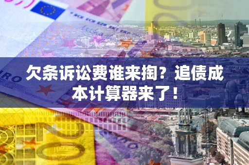 济南欠条诉讼费谁来掏？追债成本计算器来了！