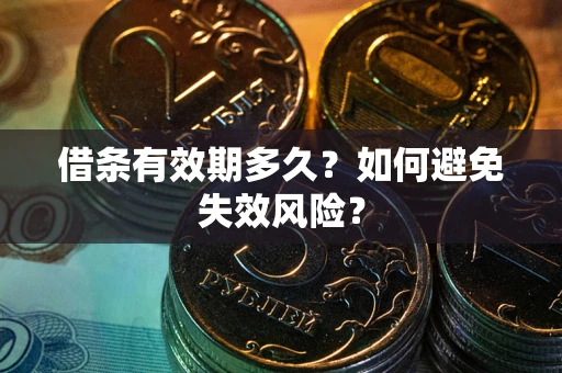 济南借条有效期多久？如何避免失效风险？