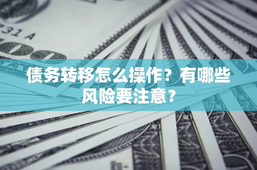 济南债务转移怎么操作？有哪些风险要注意？