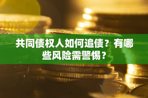 济南共同债权人如何追债？有哪些风险需警惕？