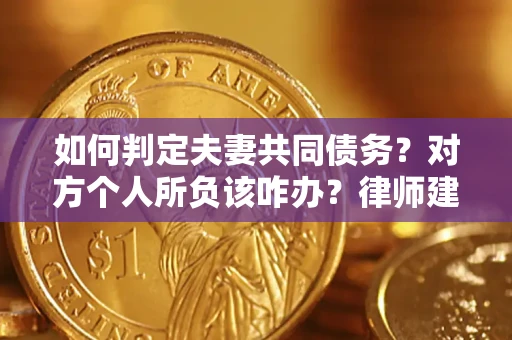 济南如何判定夫妻共同债务？对方个人所负该咋办？律师建议