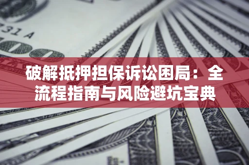 济南破解抵押担保诉讼困局:全流程指南与风险避坑宝典 济南破解抵押担保诉讼困局:全流程指南与风险避坑宝典